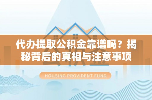 阳明代办提取公积金靠谱吗？揭秘背后的真相与注意事项