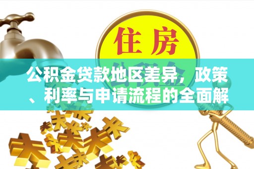 阳明公积金贷款地区差异，政策、利率与申请流程的全面解析