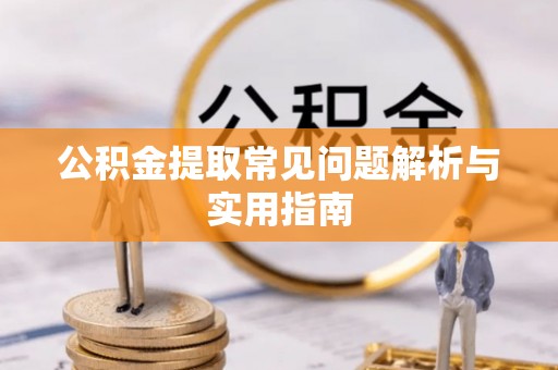 阳明公积金提取常见问题解析与实用指南
