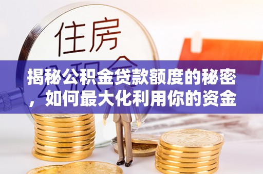 阳明揭秘公积金贷款额度的秘密，如何最大化利用你的资金