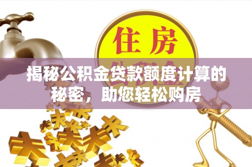 阳明揭秘公积金贷款额度计算的秘密，助您轻松购房