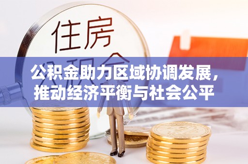 阳明公积金助力区域协调发展，推动经济平衡与社会公平