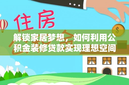阳明解锁家居梦想，如何利用公积金装修贷款实现理想空间