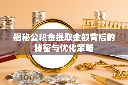 阳明揭秘公积金提取金额背后的秘密与优化策略