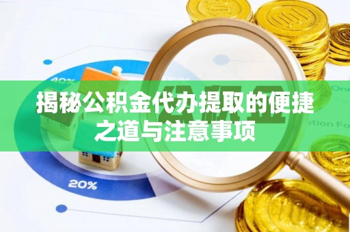 阳明揭秘公积金代办提取的便捷之道与注意事项