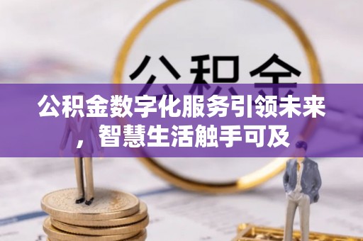 阳明公积金数字化服务引领未来，智慧生活触手可及