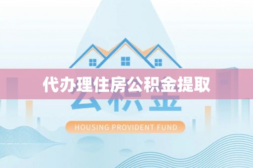 阳明代办理住房公积金提取