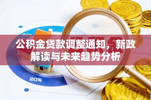 阳明公积金贷款调整通知，新政解读与未来趋势分析