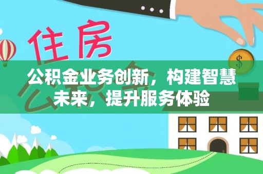 阳明公积金业务创新，构建智慧未来，提升服务体验