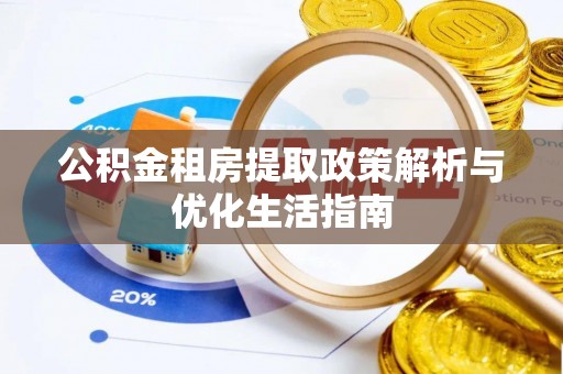 阳明公积金租房提取政策解析与优化生活指南