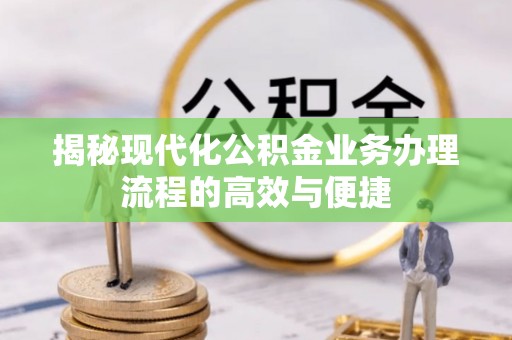 阳明揭秘现代化公积金业务办理流程的高效与便捷