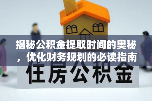 阳明揭秘公积金提取时间的奥秘，优化财务规划的必读指南