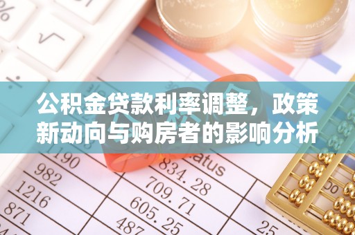 阳明公积金贷款利率调整，政策新动向与购房者的影响分析