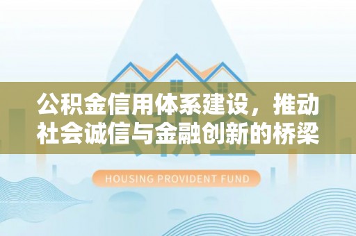 阳明公积金信用体系建设，推动社会诚信与金融创新的桥梁