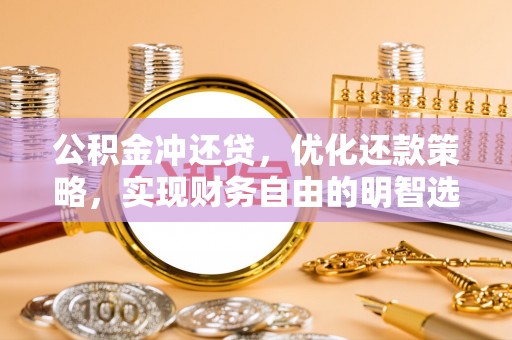 阳明公积金冲还贷，优化还款策略，实现财务自由的明智选择