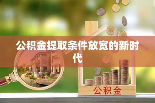 阳明公积金提取条件放宽的新时代