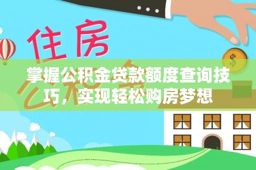 阳明掌握公积金贷款额度查询技巧，实现轻松购房梦想