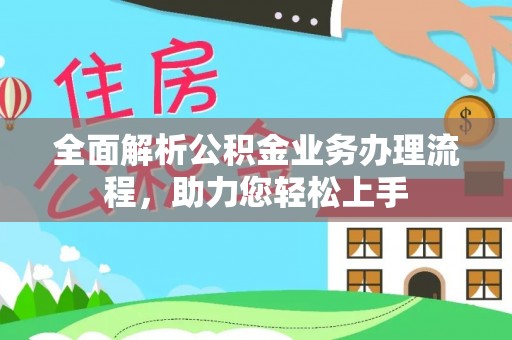 阳明全面解析公积金业务办理流程，助力您轻松上手
