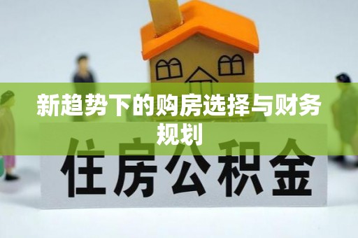 阳明新趋势下的购房选择与财务规划
