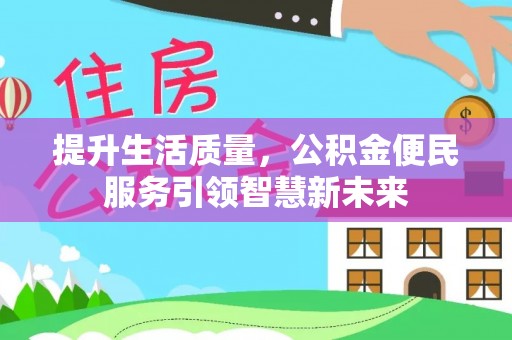 阳明提升生活质量，公积金便民服务引领智慧新未来