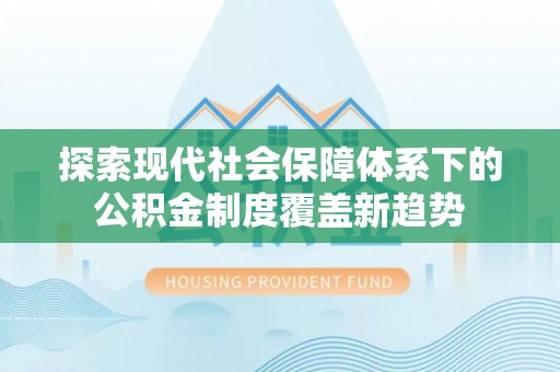 阳明探索现代社会保障体系下的公积金制度覆盖新趋势