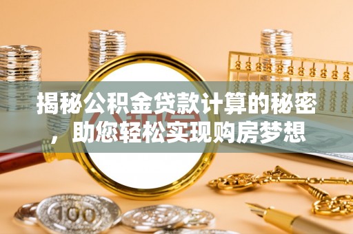 阳明揭秘公积金贷款计算的秘密，助您轻松实现购房梦想