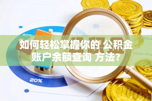 阳明如何轻松掌握你的 公积金账户余额查询 方法？