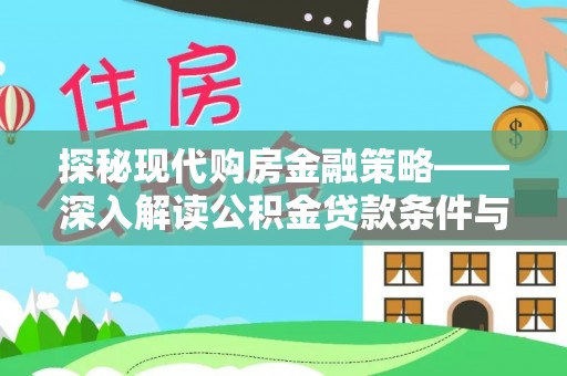阳明探秘现代购房金融策略——深入解读公积金贷款条件与优势