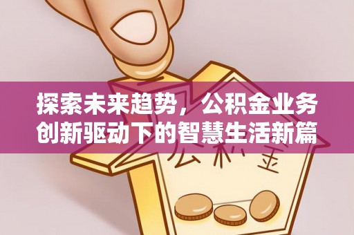 阳明探索未来趋势，公积金业务创新驱动下的智慧生活新篇章