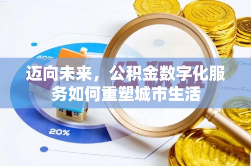 阳明迈向未来，公积金数字化服务如何重塑城市生活