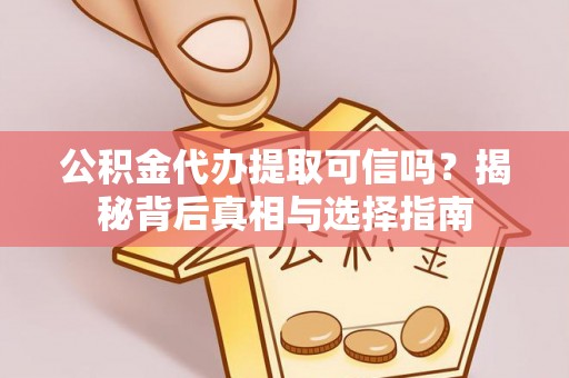 阳明公积金代办提取可信吗？揭秘背后真相与选择指南