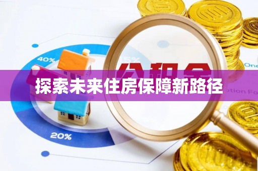 阳明探索未来住房保障新路径