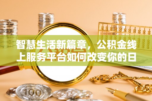 阳明智慧生活新篇章，公积金线上服务平台如何改变你的日常