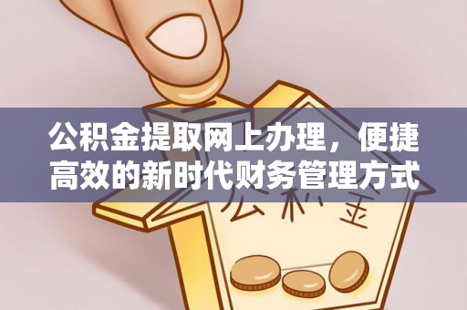 阳明公积金提取网上办理，便捷高效的新时代财务管理方式