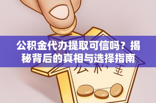 阳明公积金代办提取可信吗？揭秘背后的真相与选择指南