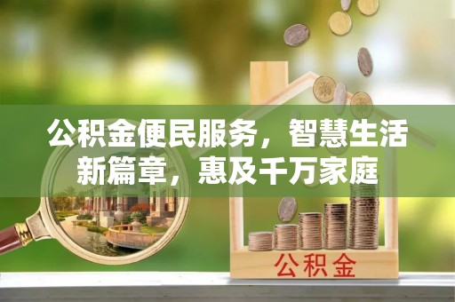 阳明公积金便民服务，智慧生活新篇章，惠及千万家庭