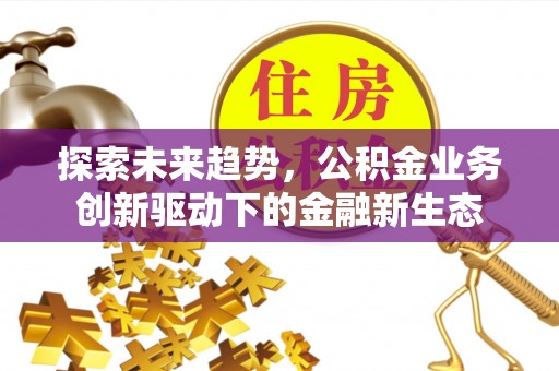 阳明探索未来趋势，公积金业务创新驱动下的金融新生态