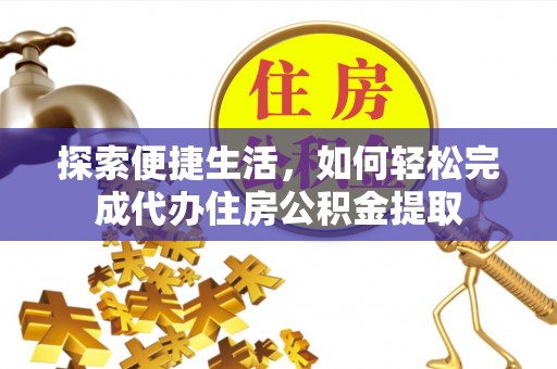 阳明探索便捷生活，如何轻松完成代办住房公积金提取