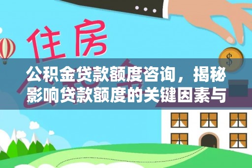 阳明公积金贷款额度咨询，揭秘影响贷款额度的关键因素与实用攻略