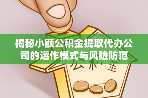 阳明揭秘小额公积金提取代办公司的运作模式与风险防范