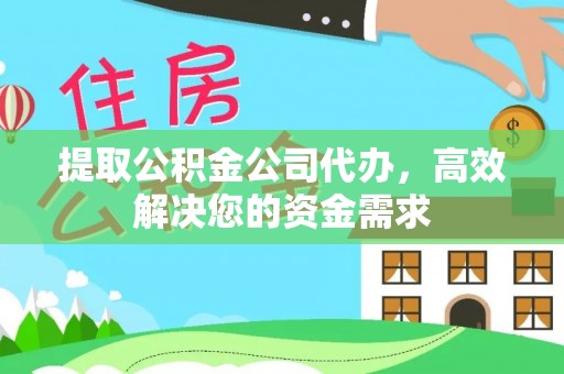 阳明提取公积金公司代办，高效解决您的资金需求