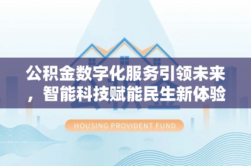阳明公积金数字化服务引领未来，智能科技赋能民生新体验