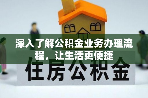阳明深入了解公积金业务办理流程，让生活更便捷