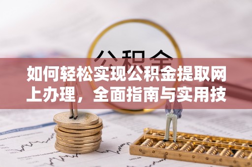 阳明如何轻松实现公积金提取网上办理，全面指南与实用技巧