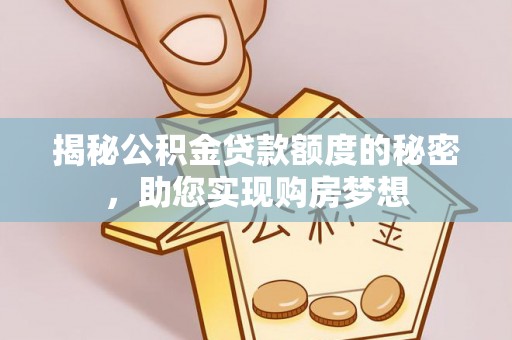 阳明揭秘公积金贷款额度的秘密，助您实现购房梦想