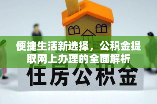 阳明便捷生活新选择，公积金提取网上办理的全面解析