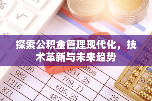 阳明探索公积金管理现代化，技术革新与未来趋势