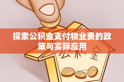 阳明探索公积金支付物业费的政策与实际应用
