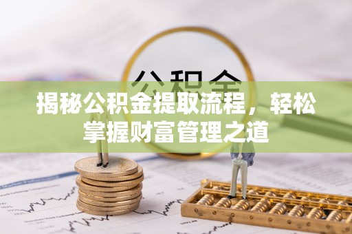 阳明揭秘公积金提取流程，轻松掌握财富管理之道
