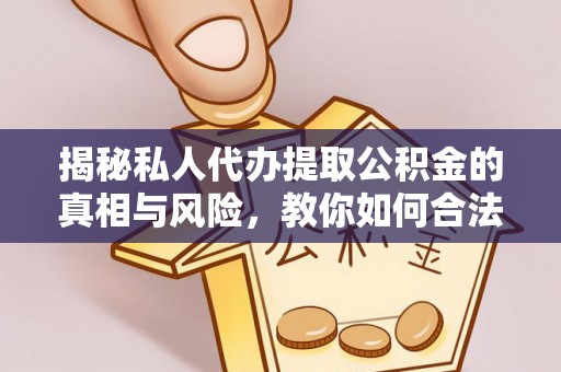 阳明揭秘私人代办提取公积金的真相与风险，教你如何合法合规操作